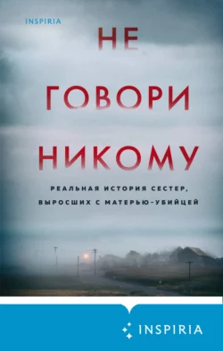 Скачать книгу Не говори никому. Реальная история сестер, выросших с матерью-убийцей полную версию современного популярного автора Грегг Олсен, Ирина Голыбина, INSPIRIA в формате FB2, TXT, PDF, EPUB бесплатно на нашем сайте 18pohd.ru.